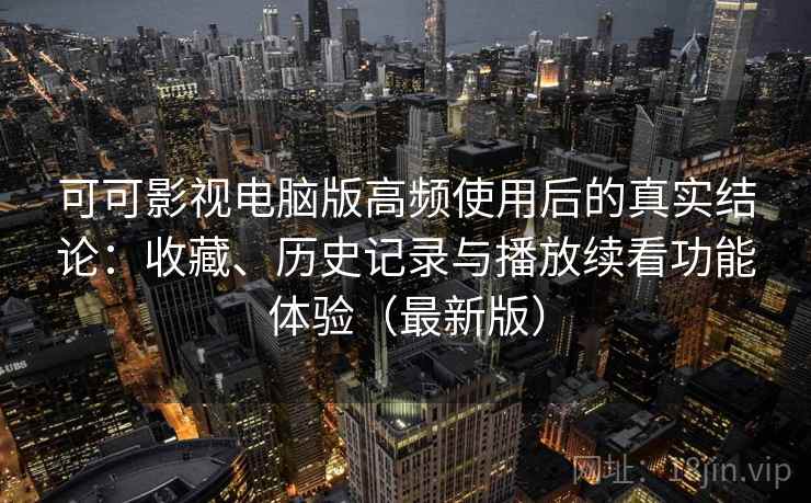 可可影视电脑版高频使用后的真实结论:收藏、历史记录与播放续看功能体验(最新版) 可可影视电脑版高频使用后的真实结论:收藏、历史记录与播放续看功能体验(最新版)