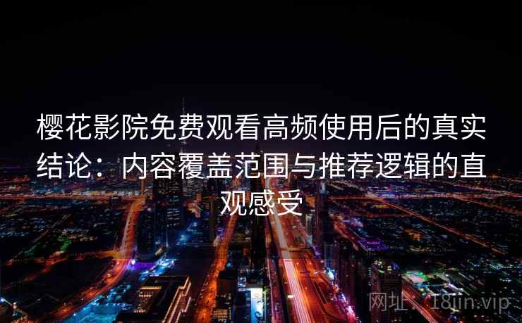 樱花影院免费观看高频使用后的真实结论:内容覆盖范围与推荐逻辑的直观感受 樱花影院免费观看高频使用后的真实结论:内容覆盖范围与推荐逻辑的直观感受
