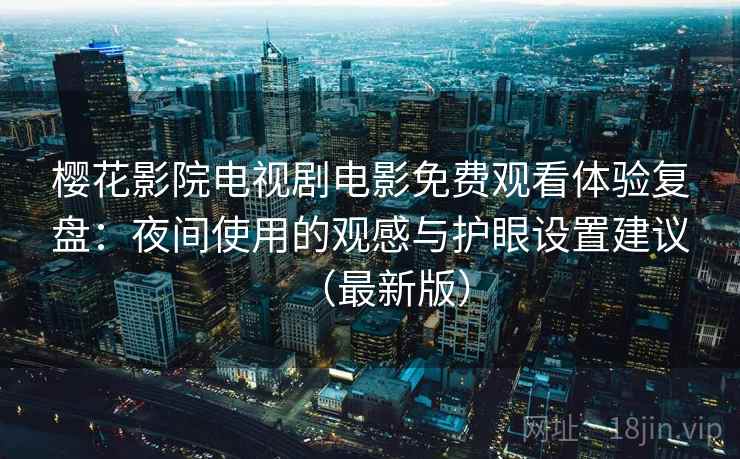 樱花影院电视剧电影免费观看体验复盘:夜间使用的观感与护眼设置建议(最新版) 樱花影院电视剧电影免费观看体验复盘:夜间使用的观感与护眼设置建议(最新版)