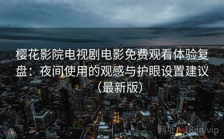 樱花影院电视剧电影免费观看体验复盘:夜间使用的观感与护眼设置建议(最新版) 樱花影院电视剧电影免费观看体验复盘:夜间使用的观感与护眼设置建议(最新版)