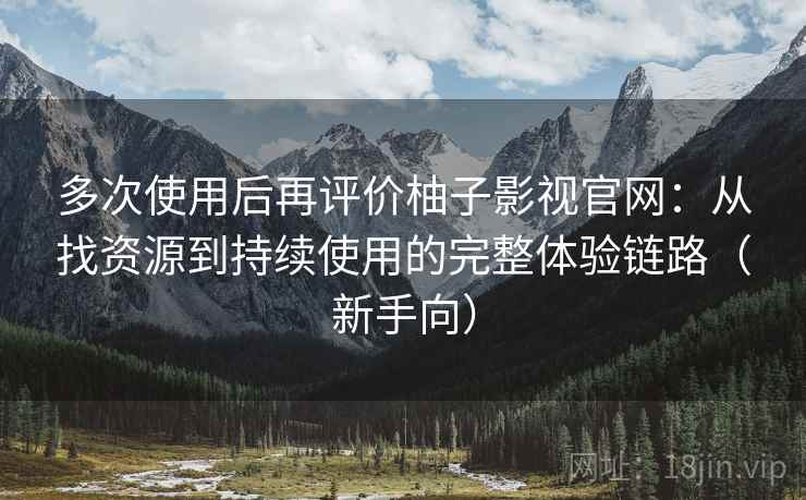 多次使用后再评价柚子影视官网:从找资源到持续使用的完整体验链路(新手向) 多次使用后再评价柚子影视官网:从找资源到持续使用的完整体验链路(新手向)