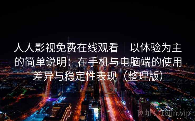 人人影视免费在线观看|以体验为主的简单说明:在手机与电脑端的使用差异与稳定性表现(整理版) 人人影视免费在线观看|以体验为主的简单说明:在手机与电脑端的使用差异与稳定性表现(整理版)