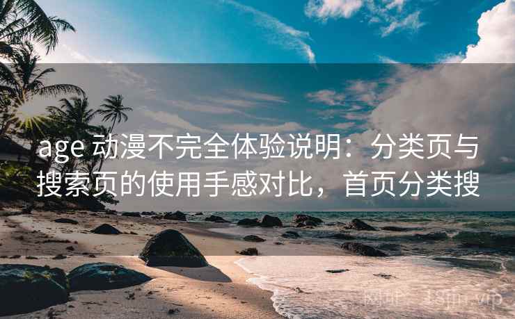 age 动漫不完全体验说明:分类页与搜索页的使用手感对比,首页分类搜 age 动漫不完全体验说明:分类页与搜索页的使用手感对比,首页分类搜
