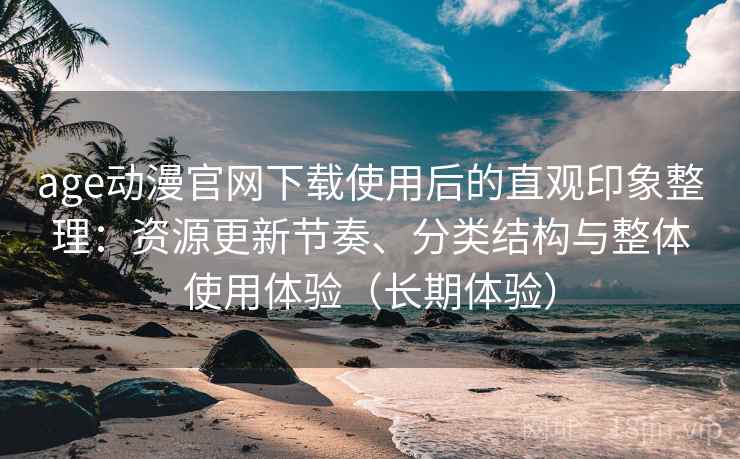 age动漫官网下载使用后的直观印象整理:资源更新节奏、分类结构与整体使用体验(长期体验) age动漫官网下载使用后的直观印象整理:资源更新节奏、分类结构与整体使用体验(长期体验)