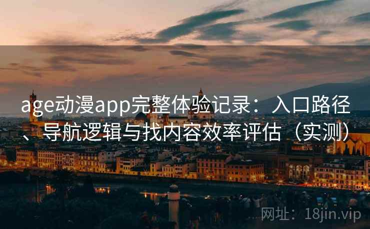 age动漫app完整体验记录:入口路径、导航逻辑与找内容效率评估(实测) age动漫app完整体验记录:入口路径、导航逻辑与找内容效率评估(实测)
