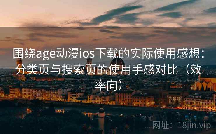 围绕age动漫ios下载的实际使用感想:分类页与搜索页的使用手感对比(效率向) 围绕age动漫ios下载的实际使用感想:分类页与搜索页的使用手感对比(效率向)