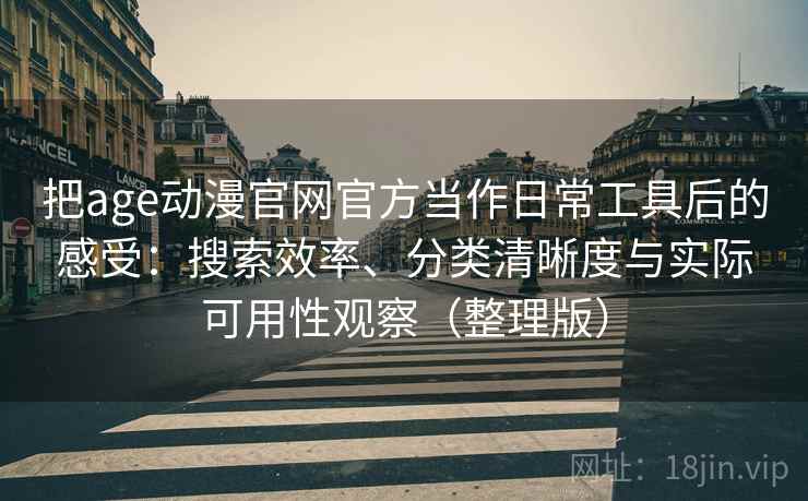 把age动漫官网官方当作日常工具后的感受:搜索效率、分类清晰度与实际可用性观察(整理版) 把age动漫官网官方当作日常工具后的感受:搜索效率、分类清晰度与实际可用性观察(整理版)