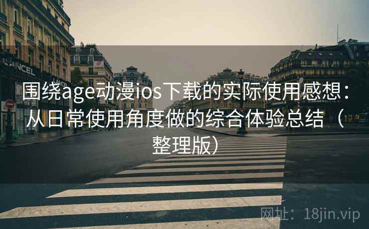 围绕age动漫ios下载的实际使用感想:从日常使用角度做的综合体验总结(整理版) 围绕age动漫ios下载的实际使用感想:从日常使用角度做的综合体验总结(整理版)