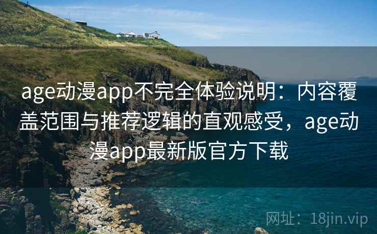age动漫app不完全体验说明：内容覆盖范围与推荐逻辑的直观感受，age动漫app最新版官方下载
