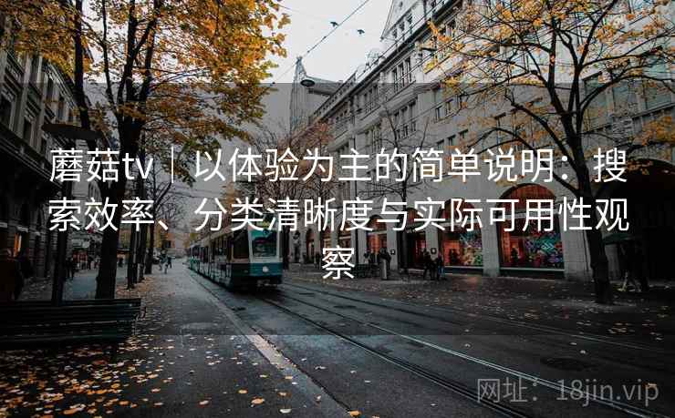 蘑菇tv|以体验为主的简单说明:搜索效率、分类清晰度与实际可用性观察 蘑菇tv|以体验为主的简单说明:搜索效率、分类清晰度与实际可用性观察
