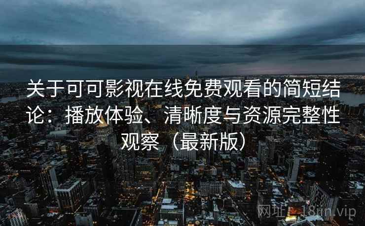 关于可可影视在线免费观看的简短结论:播放体验、清晰度与资源完整性观察(最新版) 关于可可影视在线免费观看的简短结论:播放体验、清晰度与资源完整性观察(最新版)