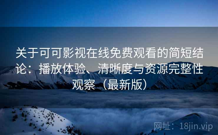 关于可可影视在线免费观看的简短结论:播放体验、清晰度与资源完整性观察(最新版) 关于可可影视在线免费观看的简短结论:播放体验、清晰度与资源完整性观察(最新版)