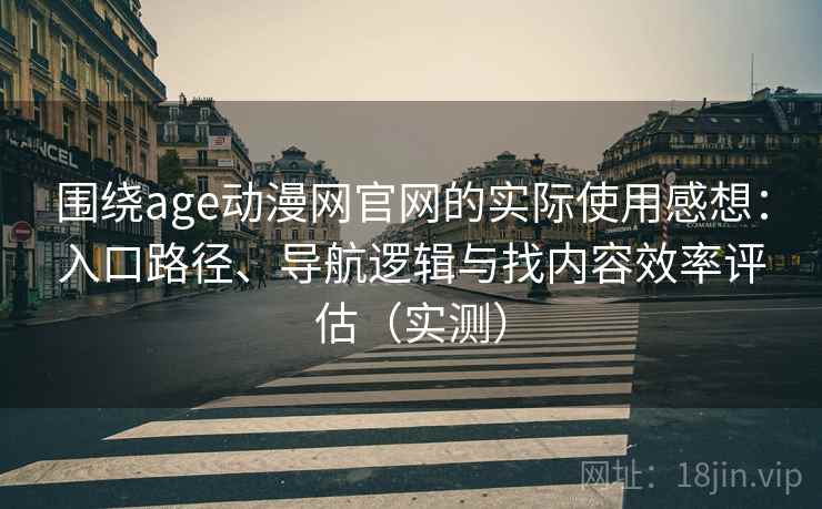 围绕age动漫网官网的实际使用感想:入口路径、导航逻辑与找内容效率评估(实测) 围绕age动漫网官网的实际使用感想:入口路径、导航逻辑与找内容效率评估(实测)