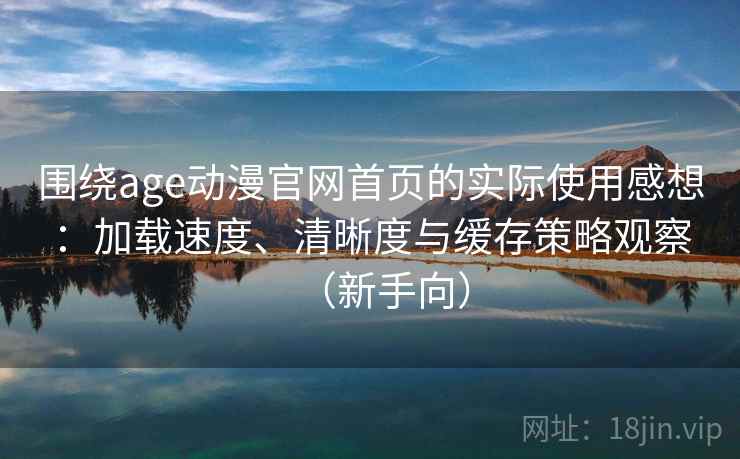 围绕age动漫官网首页的实际使用感想:加载速度、清晰度与缓存策略观察(新手向) 围绕age动漫官网首页的实际使用感想:加载速度、清晰度与缓存策略观察(新手向)
