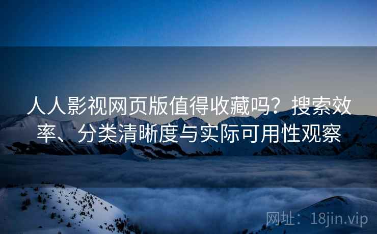 人人影视网页版值得收藏吗?搜索效率、分类清晰度与实际可用性观察 人人影视网页版值得收藏吗?搜索效率、分类清晰度与实际可用性观察