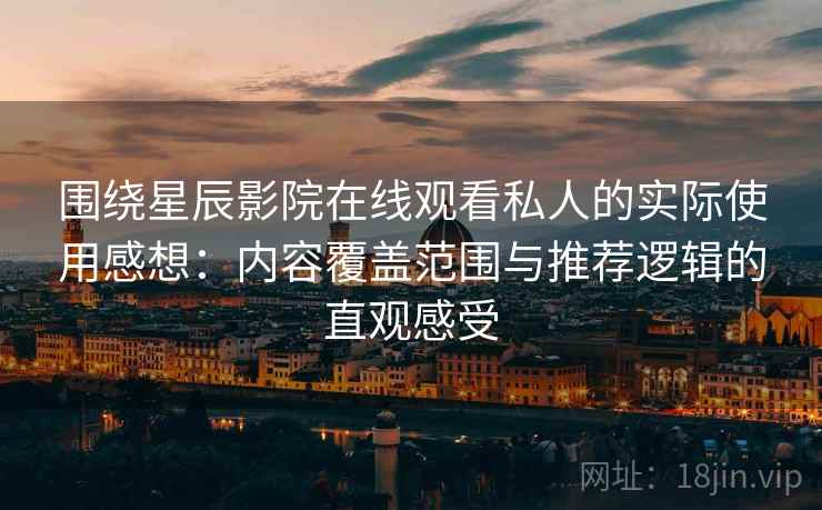 围绕星辰影院在线观看私人的实际使用感想:内容覆盖范围与推荐逻辑的直观感受 围绕星辰影院在线观看私人的实际使用感想:内容覆盖范围与推荐逻辑的直观感受