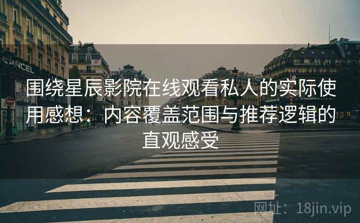 围绕星辰影院在线观看私人的实际使用感想:内容覆盖范围与推荐逻辑的直观感受 围绕星辰影院在线观看私人的实际使用感想:内容覆盖范围与推荐逻辑的直观感受