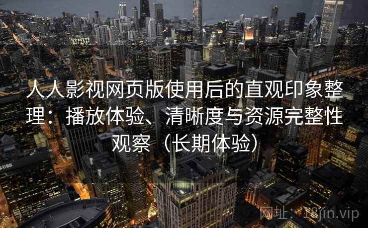 人人影视网页版使用后的直观印象整理:播放体验、清晰度与资源完整性观察(长期体验) 人人影视网页版使用后的直观印象整理:播放体验、清晰度与资源完整性观察(长期体验)